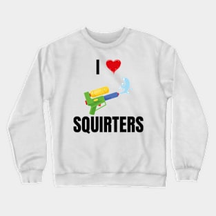 I Love Squirters T-Shirt Crewneck Sweatshirt